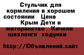 Стульчик для кормления в хорошем состоянии › Цена ­ 2 500 - Крым Дети и материнство » Качели, шезлонги, ходунки   